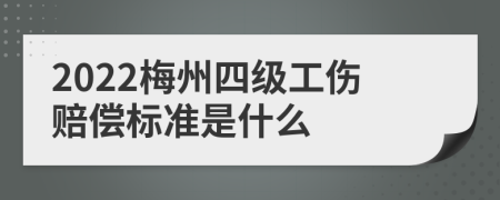 2022梅州四级工伤赔偿标准是什么