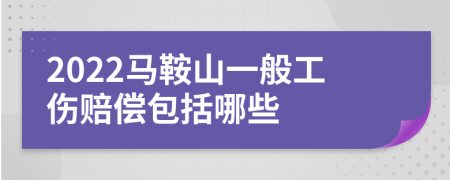 2022马鞍山一般工伤赔偿包括哪些