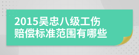 2015吴忠八级工伤赔偿标准范围有哪些