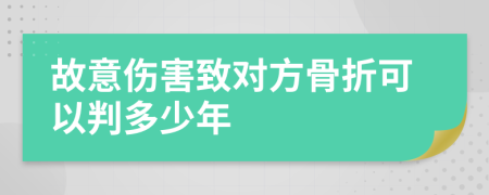 故意伤害致对方骨折可以判多少年