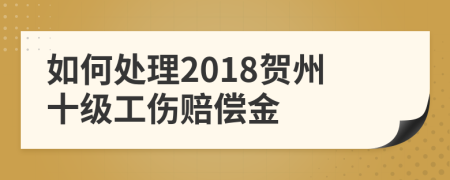 如何处理2018贺州十级工伤赔偿金