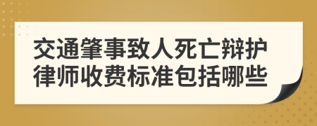 交通肇事致人死亡辩护律师收费标准包括哪些