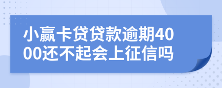 小赢卡贷贷款逾期4000还不起会上征信吗