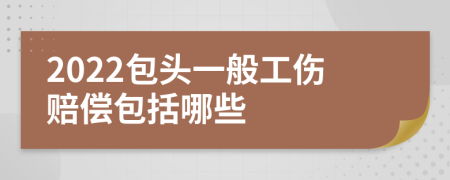 2022包头一般工伤赔偿包括哪些