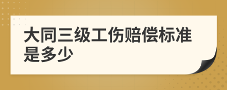 大同三级工伤赔偿标准是多少