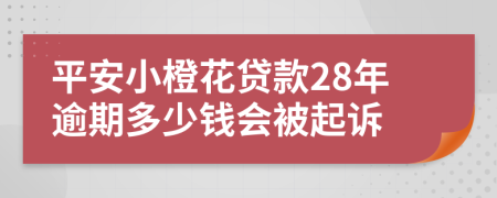 平安小橙花贷款28年逾期多少钱会被起诉