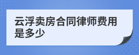 云浮卖房合同律师费用是多少