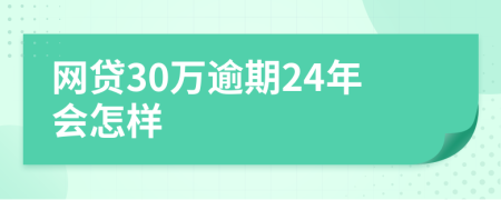 网贷30万逾期24年会怎样