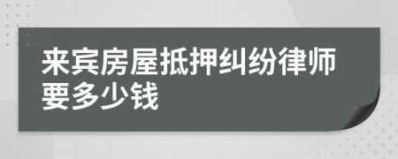 来宾房屋抵押纠纷律师要多少钱