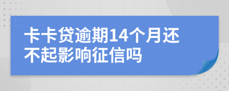 卡卡贷逾期14个月还不起影响征信吗