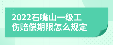 2022石嘴山一级工伤赔偿期限怎么规定