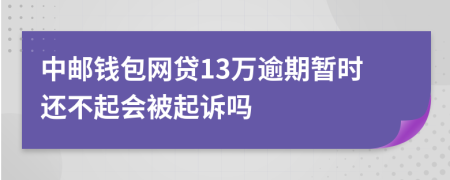 中邮钱包网贷13万逾期暂时还不起会被起诉吗