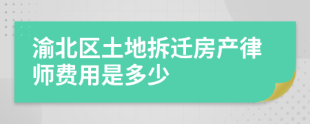 渝北区土地拆迁房产律师费用是多少