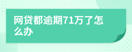 网贷都逾期71万了怎么办