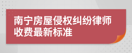 南宁房屋侵权纠纷律师收费最新标准