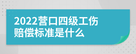 2022营口四级工伤赔偿标准是什么