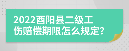 2022酉阳县二级工伤赔偿期限怎么规定？