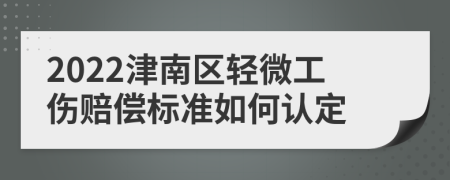 2022津南区轻微工伤赔偿标准如何认定