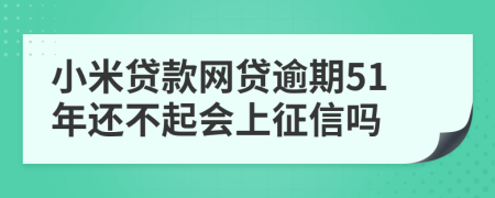 小米贷款网贷逾期51年还不起会上征信吗