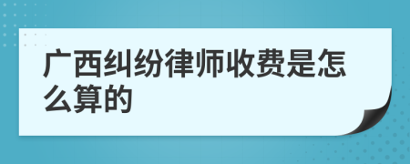 广西纠纷律师收费是怎么算的