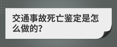 交通事故死亡鉴定是怎么做的？