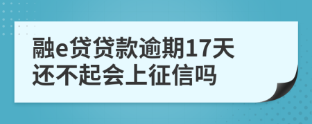 融e贷贷款逾期17天还不起会上征信吗