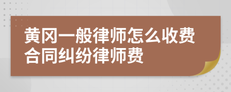 黄冈一般律师怎么收费合同纠纷律师费