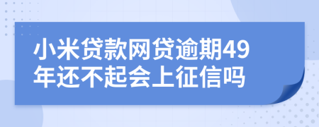 小米贷款网贷逾期49年还不起会上征信吗