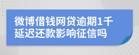 微博借钱网贷逾期1千延迟还款影响征信吗