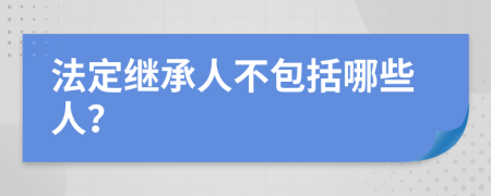 法定继承人不包括哪些人？