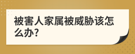 被害人家属被威胁该怎么办?