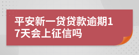 平安新一贷贷款逾期17天会上征信吗