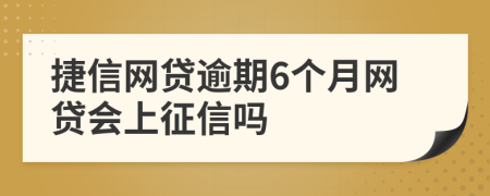 捷信网贷逾期6个月网贷会上征信吗