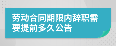 劳动合同期限内辞职需要提前多久公告