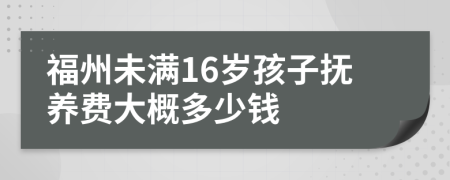 福州未满16岁孩子抚养费大概多少钱