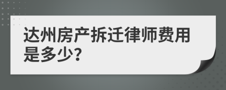 达州房产拆迁律师费用是多少？