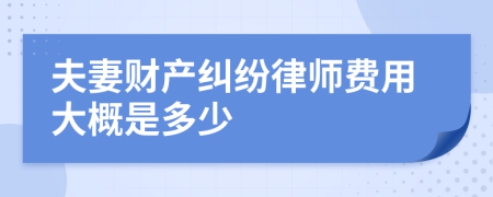 夫妻财产纠纷律师费用大概是多少