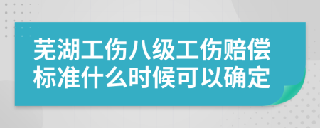 芜湖工伤八级工伤赔偿标准什么时候可以确定