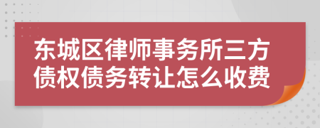 东城区律师事务所三方债权债务转让怎么收费