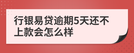 行银易贷逾期5天还不上款会怎么样