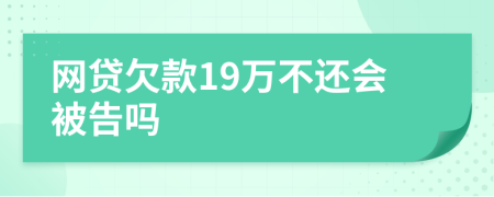 网贷欠款19万不还会被告吗