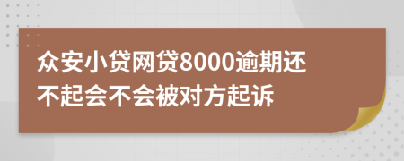 众安小贷网贷8000逾期还不起会不会被对方起诉