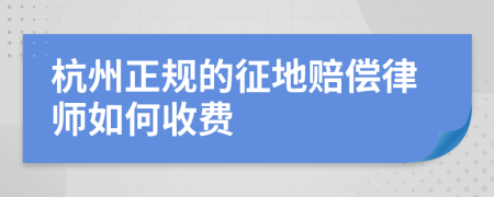 杭州正规的征地赔偿律师如何收费