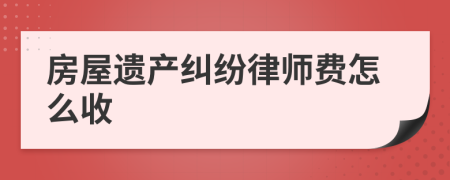 房屋遗产纠纷律师费怎么收