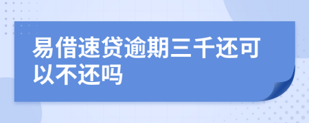 易借速贷逾期三千还可以不还吗