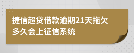 捷信超贷借款逾期21天拖欠多久会上征信系统