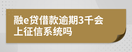 融e贷借款逾期3千会上征信系统吗