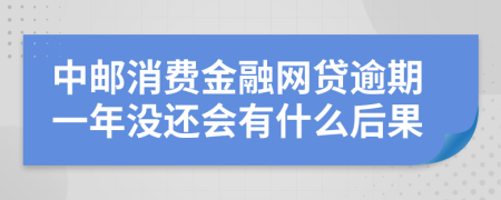 中邮消费金融网贷逾期一年没还会有什么后果