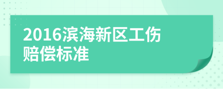 2016滨海新区工伤赔偿标准