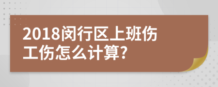 2018闵行区上班伤工伤怎么计算?